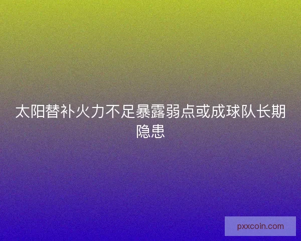 太阳替补火力不足暴露弱点或成球队长期隐患